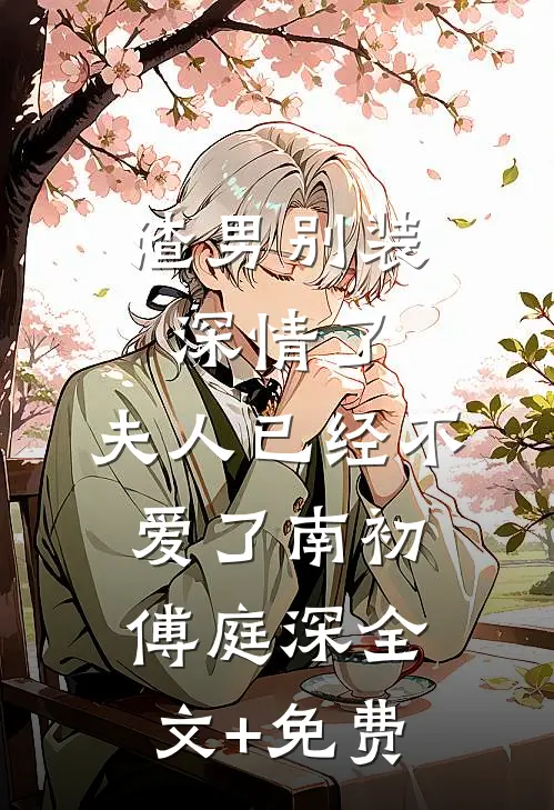 渣男别装深情了，夫人已经不爱了南初傅庭深全文+免费