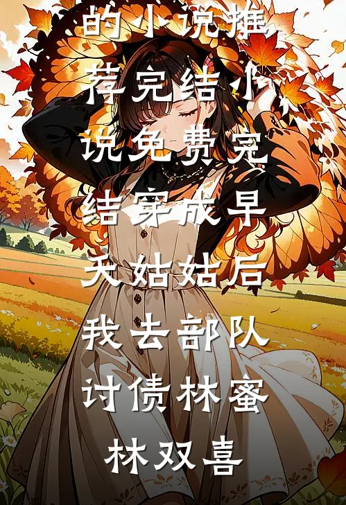 穿成早夭姑姑后，我去部队讨债(林蜜林双喜)好看的小说推荐完结_小说免费完结穿成早夭姑姑后，我去部队讨债(林蜜林双喜)