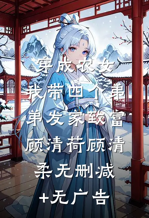 穿成农女，我带四个弟弟发家致富顾清荷顾清柔无删减+无广告