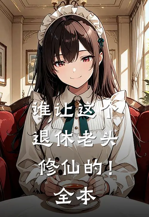 谁让这个退休老头修仙的！全本