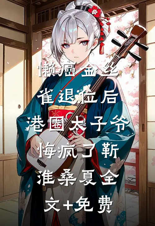 懒癌金丝雀退位后，港圈太子爷悔疯了靳淮桑夏全文+免费