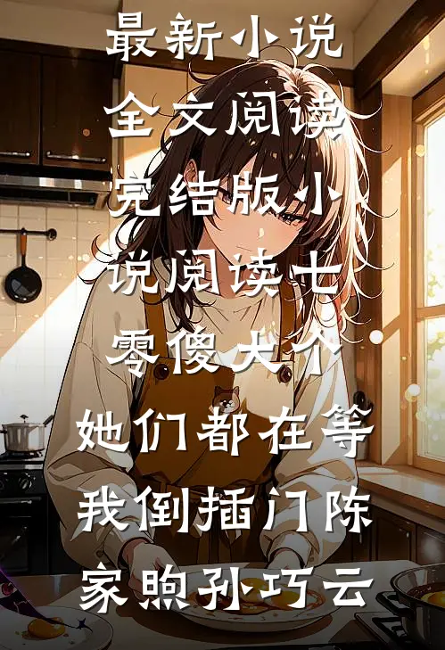 七零傻大个：她们都在等我倒插门陈家煦孙巧云最新小说全文阅读_完结版小说阅读七零傻大个：她们都在等我倒插门(陈家煦孙巧云)