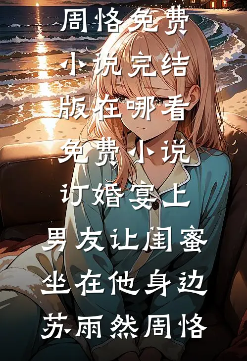 订婚宴上，男友让闺蜜坐在他身边苏雨然周恪免费小说完结版_在哪看免费小说订婚宴上，男友让闺蜜坐在他身边(苏雨然周恪)