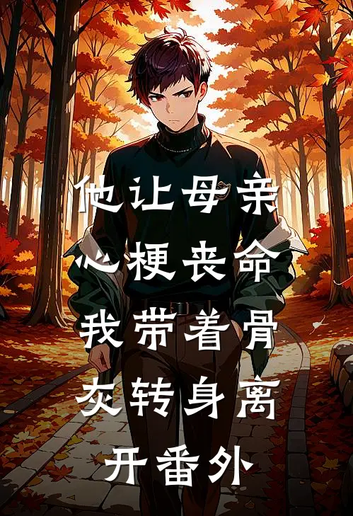他让母亲心梗丧命，我带着骨灰转身离开番外