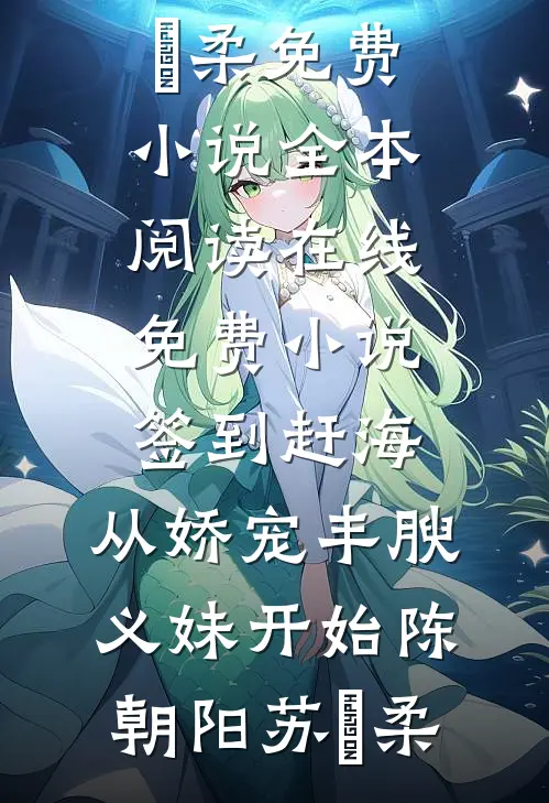 签到赶海：从娇宠丰腴义妹开始陈朝阳苏玥柔免费小说全本阅读_在线免费小说签到赶海：从娇宠丰腴义妹开始陈朝阳苏玥柔