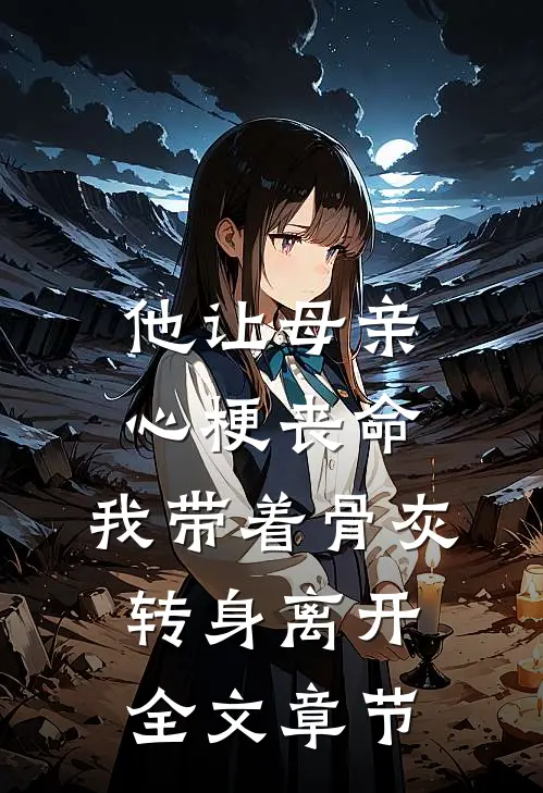 他让母亲心梗丧命，我带着骨灰转身离开全文章节
