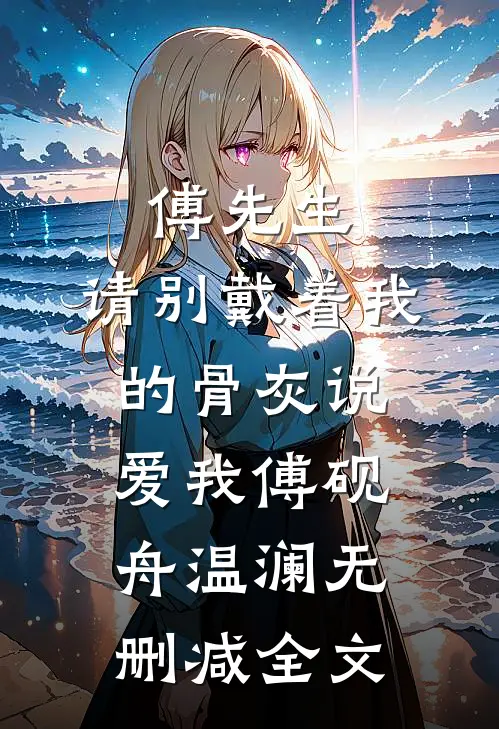 傅先生，请别戴着我的骨灰说爱我傅砚舟温澜无删减全文