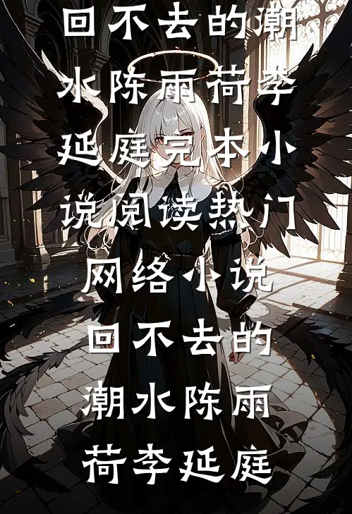 回不去的潮水陈雨荷李延庭完本小说阅读_热门网络小说回不去的潮水陈雨荷李延庭
