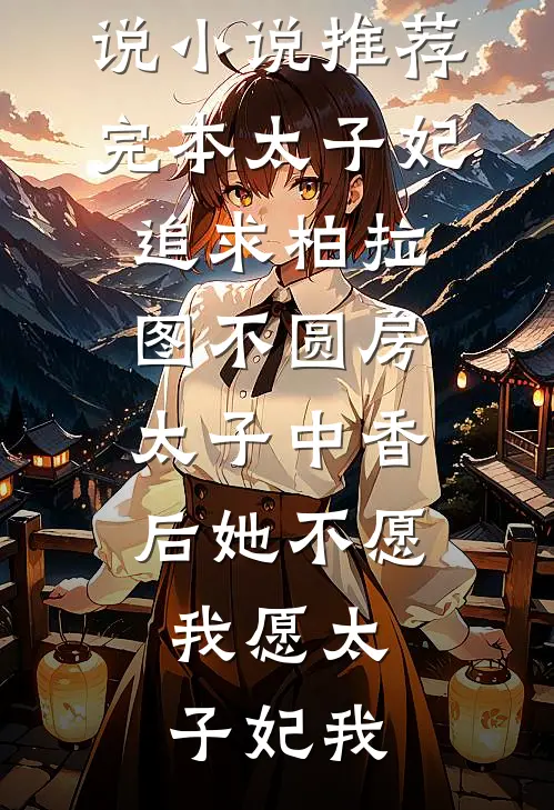 太子妃追求柏拉图不圆房，太子中香后她不愿，我愿(太子妃我)热门的小说_小说推荐完本太子妃追求柏拉图不圆房，太子中香后她不愿，我愿(太子妃我)