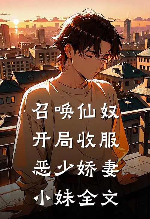 召唤仙奴：开局收服恶少娇妻小妹全文