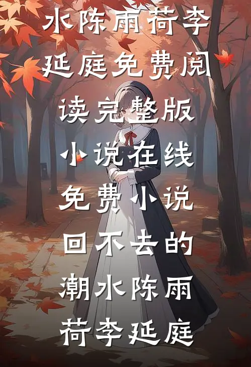 回不去的潮水(陈雨荷李延庭)免费阅读完整版小说_在线免费小说回不去的潮水陈雨荷李延庭