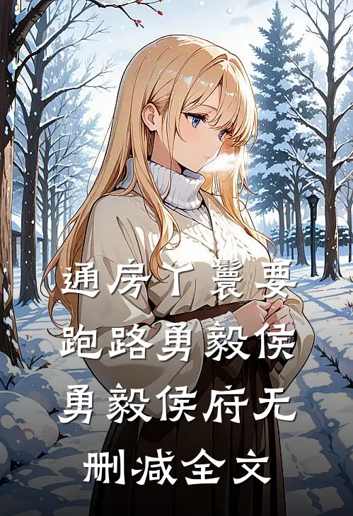 通房丫鬟要跑路勇毅侯勇毅侯府无删减全文