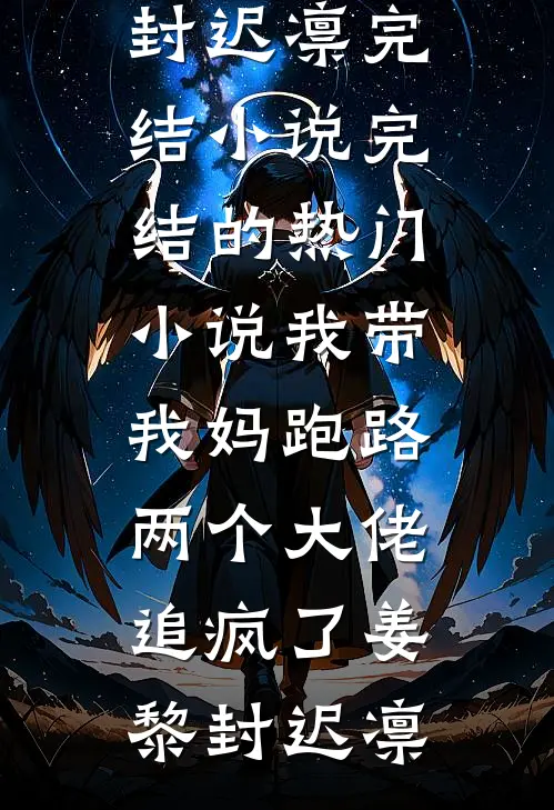 我带我妈跑路，两个大佬追疯了姜黎封迟凛完结小说_完结的热门小说我带我妈跑路，两个大佬追疯了姜黎封迟凛