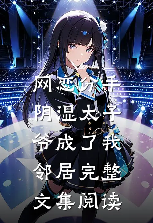 网恋分手，阴湿太子爷成了我邻居完整文集阅读