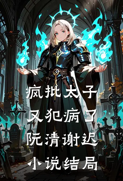 疯批太子又犯病了阮清谢迟小说结局