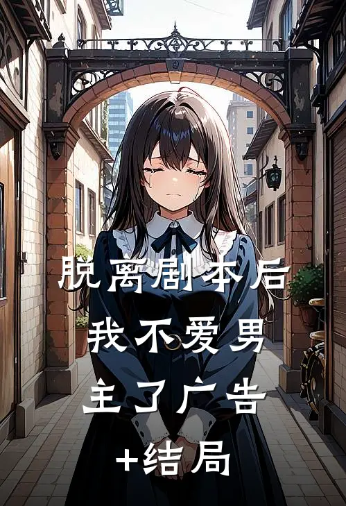 脱离剧本后，我不爱男主了广告+结局