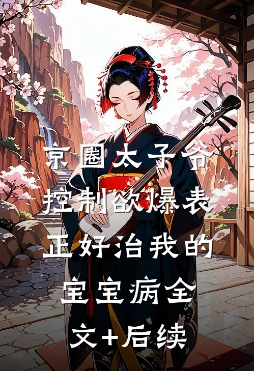 京圈太子爷控制欲爆表，正好治我的宝宝病全文+后续