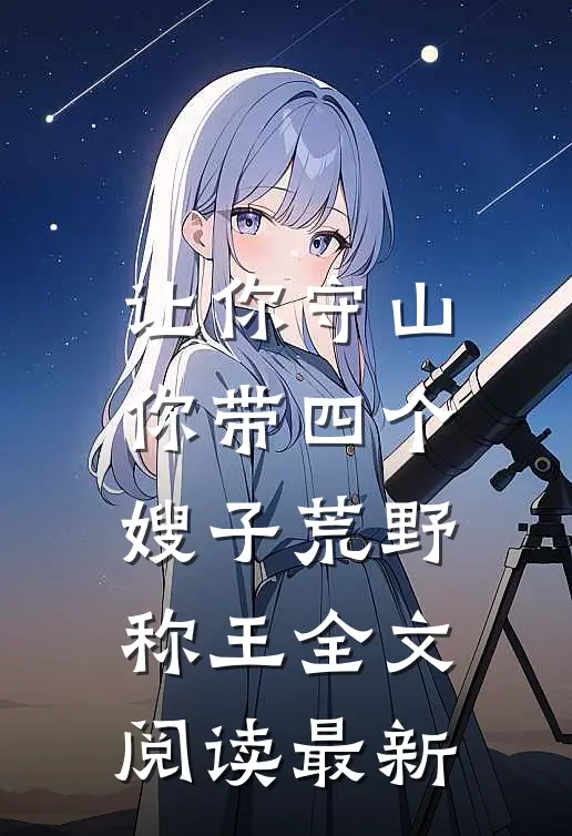 让你守山，你带四个嫂子荒野称王全文阅读最新