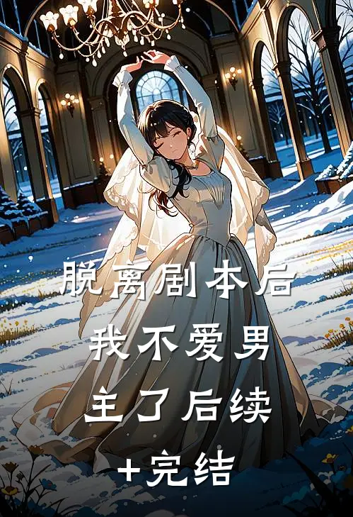 脱离剧本后，我不爱男主了后续+完结