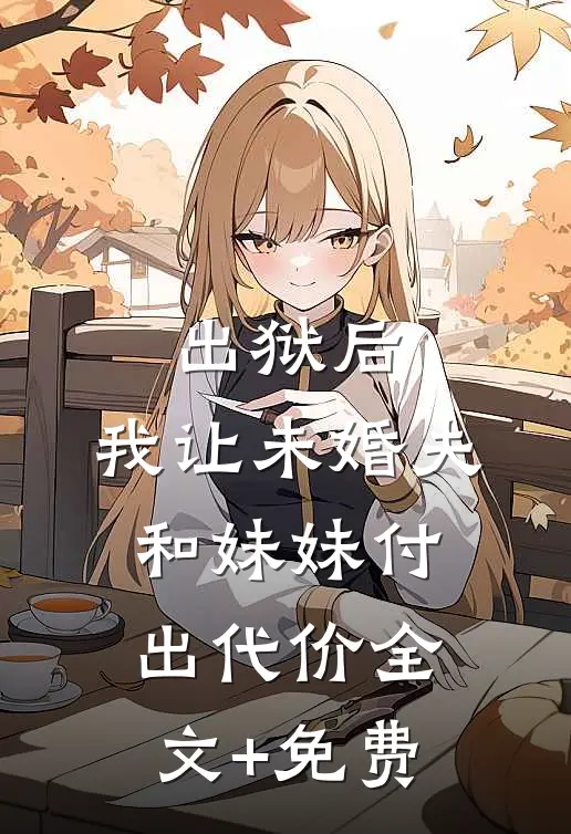 出狱后，我让未婚夫和妹妹付出代价全文+免费