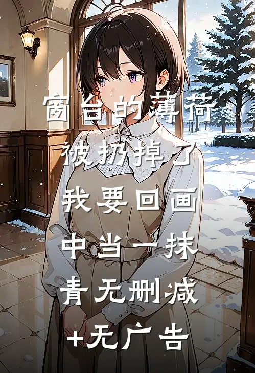 窗台的薄荷被扔掉了，我要回画中当一抹青无删减+无广告