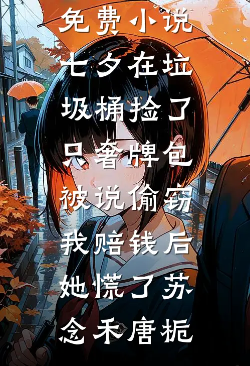 七夕在垃圾桶捡了只奢牌包被说偷窃，我赔钱后她慌了苏念禾唐栀免费完本小说_完整免费小说七夕在垃圾桶捡了只奢牌包被说偷窃，我赔钱后她慌了(苏念禾唐栀)