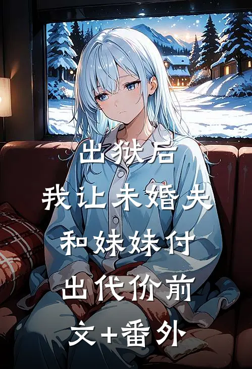 出狱后，我让未婚夫和妹妹付出代价前文+番外