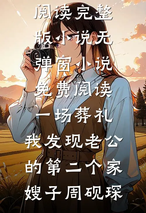 一场葬礼，我发现老公的第二个家嫂子周砚琛免费阅读完整版小说_无弹窗小说免费阅读一场葬礼，我发现老公的第二个家嫂子周砚琛