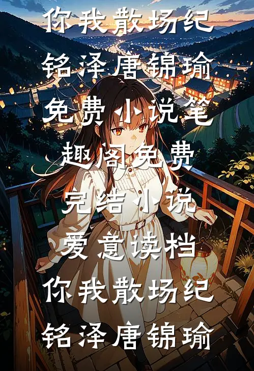 爱意读档，你我散场纪铭泽唐锦瑜免费小说笔趣阁_免费完结小说爱意读档，你我散场纪铭泽唐锦瑜