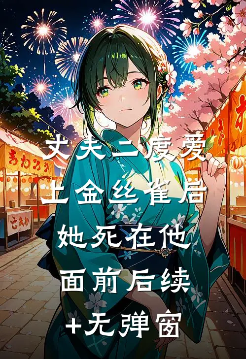 丈夫二度爱上金丝雀后，她死在他面前后续+无弹窗