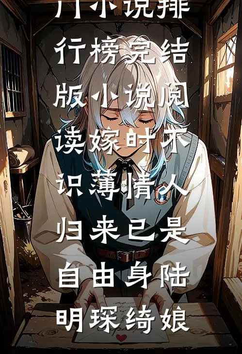 嫁时不识薄情人，归来已是自由身(陆明琛绮娘)热门小说排行榜_完结版小说阅读嫁时不识薄情人，归来已是自由身(陆明琛绮娘)
