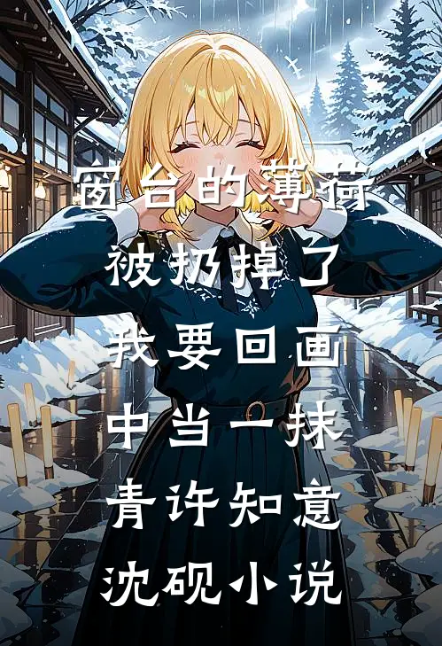 窗台的薄荷被扔掉了，我要回画中当一抹青许知意沈砚小说