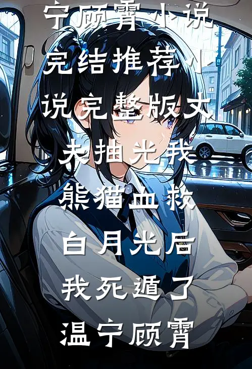 丈夫抽光我熊猫血救白月光后，我死遁了温宁顾霄小说完结推荐_小说完整版丈夫抽光我熊猫血救白月光后，我死遁了(温宁顾霄)
