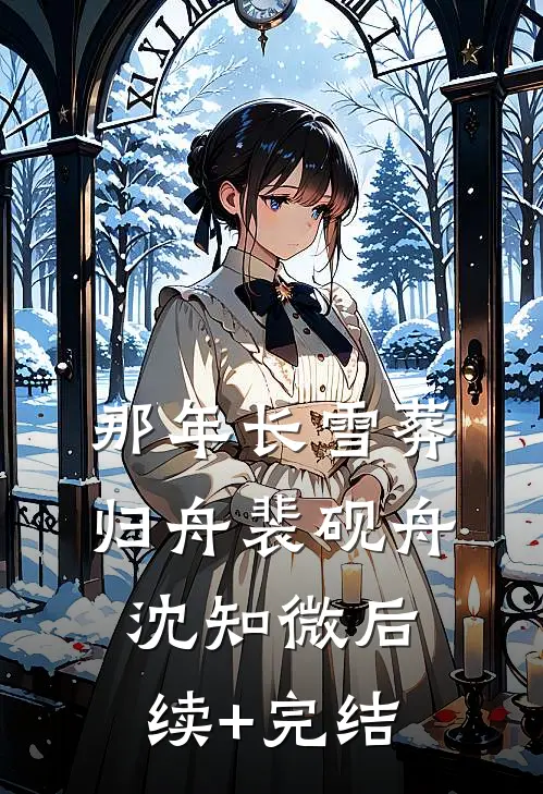那年长雪葬归舟裴砚舟沈知微后续+完结