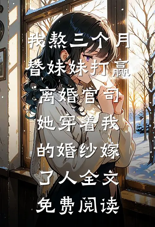 我熬三个月替妹妹打赢离婚官司，她穿着我的婚纱嫁了人全文免费阅读