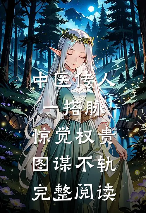 中医传人一搭脉，惊觉权贵图谋不轨完整阅读