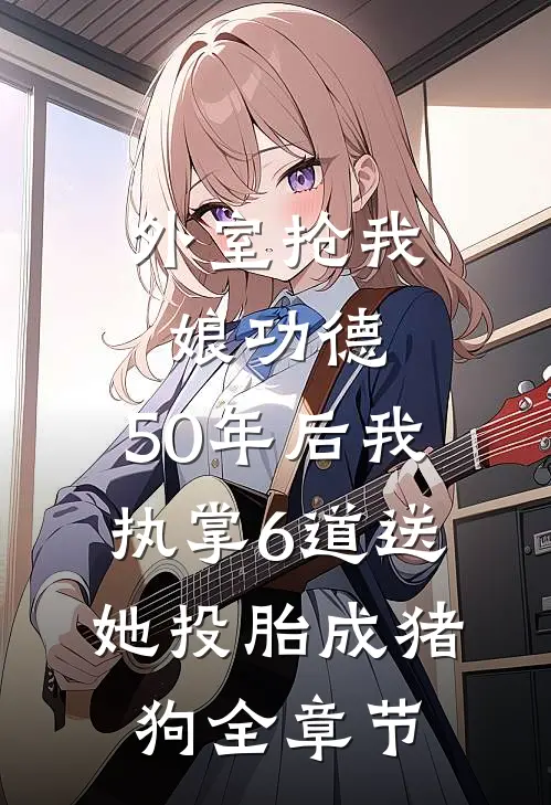 外室抢我娘功德，50年后我执掌6道送她投胎成猪狗全章节