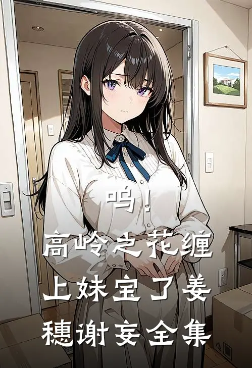 呜！高岭之花缠上妹宝了姜穗谢妄全集