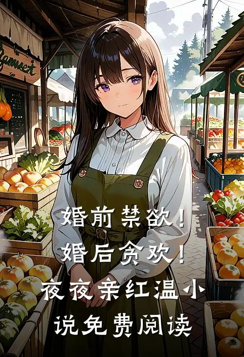 婚前禁欲！婚后贪欢！夜夜亲红温小说免费阅读