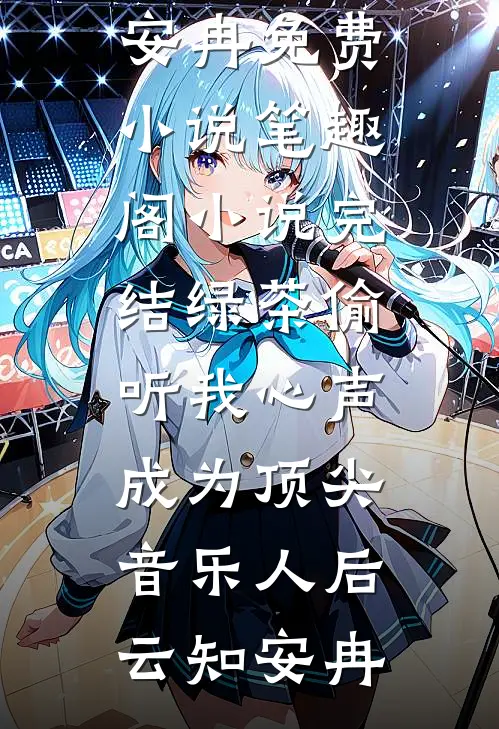 绿茶偷听我心声，成为顶尖音乐人后云知安冉免费小说笔趣阁_小说完结绿茶偷听我心声，成为顶尖音乐人后云知安冉