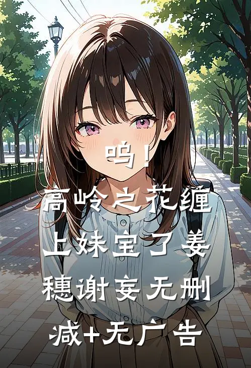 呜！高岭之花缠上妹宝了姜穗谢妄无删减+无广告