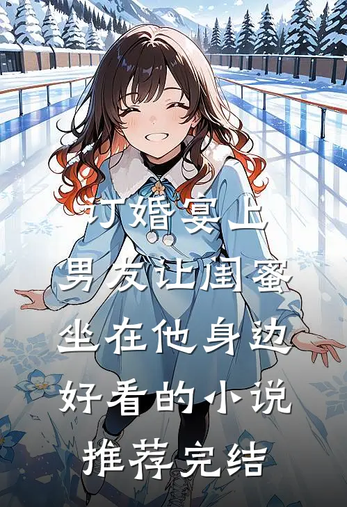 订婚宴上，男友让闺蜜坐在他身边好看的小说推荐完结