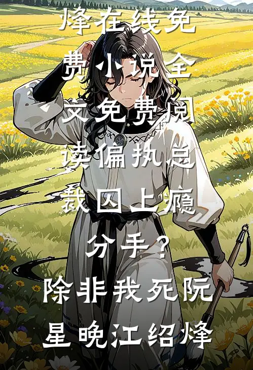 偏执总裁囚上瘾：分手？除非我死阮星晚江绍烽在线免费小说_全文免费阅读偏执总裁囚上瘾：分手？除非我死(阮星晚江绍烽)