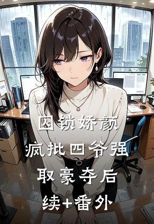 囚锁娇颜，疯批四爷强取豪夺后续+番外