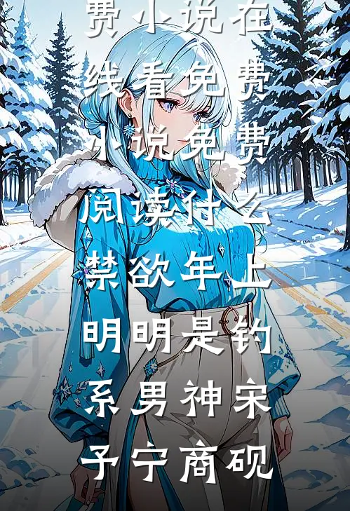 什么禁欲年上，明明是钓系男神(宋予宁商砚)免费小说在线看_免费小说免费阅读什么禁欲年上，明明是钓系男神(宋予宁商砚)
