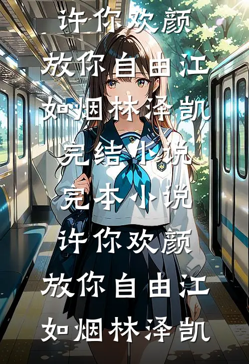 许你欢颜，放你自由江如烟林泽凯完结小说_完本小说许你欢颜，放你自由(江如烟林泽凯)
