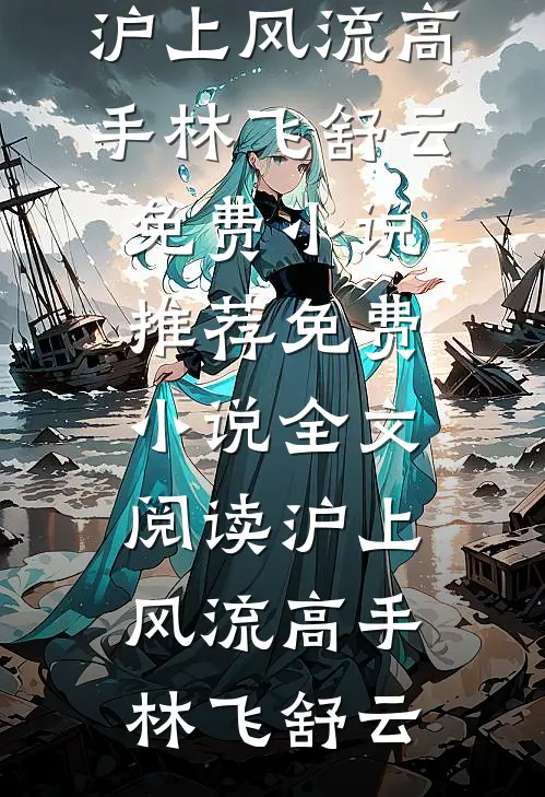 沪上风流高手(林飞舒云)免费小说推荐_免费小说全文阅读沪上风流高手(林飞舒云)
