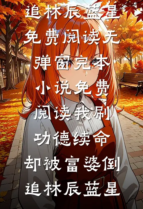 我刷功德续命，却被富婆倒追(林辰蓝星)免费阅读无弹窗_完本小说免费阅读我刷功德续命，却被富婆倒追(林辰蓝星)