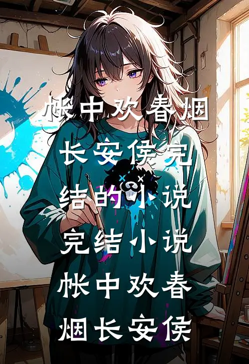 帐中欢春烟长安侯完结的小说_完结小说帐中欢(春烟长安侯)