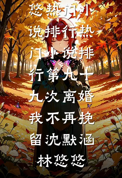 第九十九次离婚，我不再挽留沈默涵林悠悠热门小说排行_热门小说排行第九十九次离婚，我不再挽留(沈默涵林悠悠)